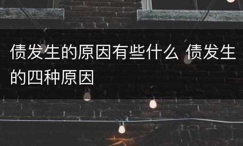 债发生的原因有些什么 债发生的四种原因