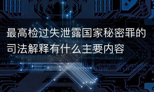 最高检过失泄露国家秘密罪的司法解释有什么主要内容