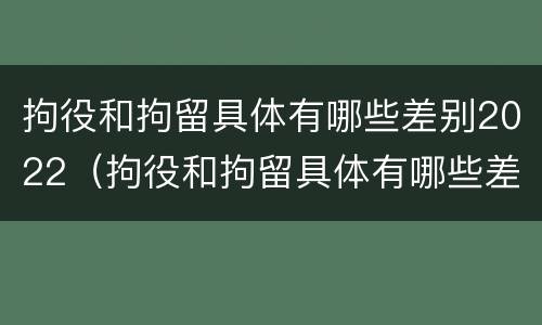 拘役和拘留具体有哪些差别2022（拘役和拘留具体有哪些差别2022年）