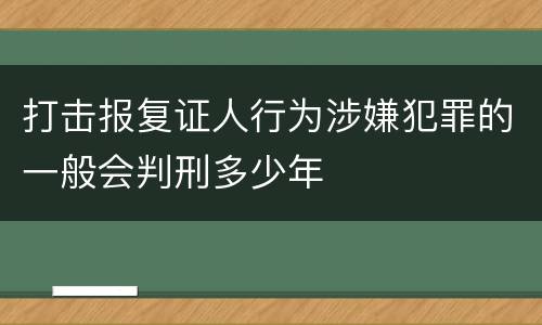 打击报复证人行为涉嫌犯罪的一般会判刑多少年