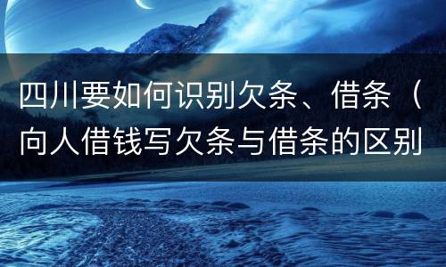 四川要如何识别欠条、借条（向人借钱写欠条与借条的区别?）