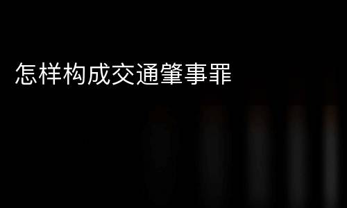 怎样构成交通肇事罪