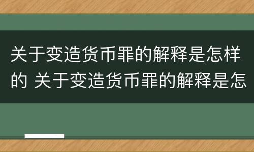关于变造货币罪的解释是怎样的 关于变造货币罪的解释是怎样的呢