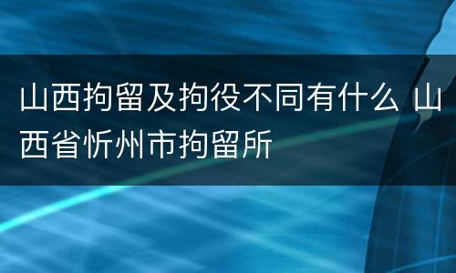 山西拘留及拘役不同有什么 山西省忻州市拘留所