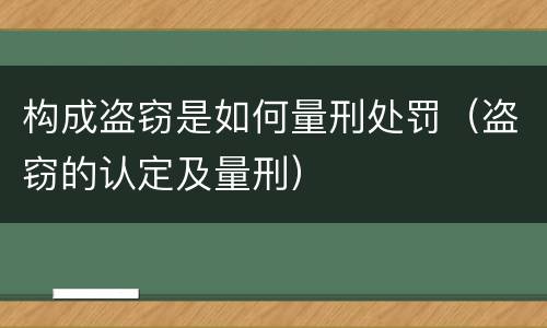 构成盗窃是如何量刑处罚（盗窃的认定及量刑）