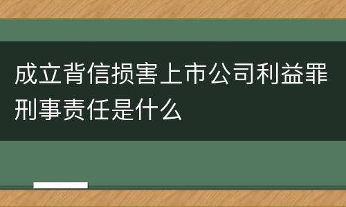 成立背信损害上市公司利益罪刑事责任是什么