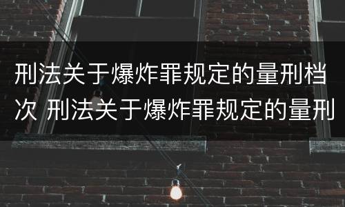 刑法关于爆炸罪规定的量刑档次 刑法关于爆炸罪规定的量刑档次是什么