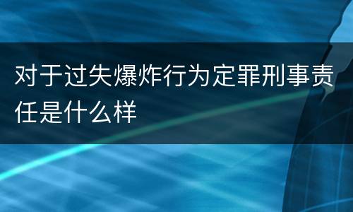对于过失爆炸行为定罪刑事责任是什么样