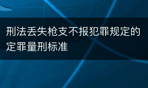 刑法丢失枪支不报犯罪规定的定罪量刑标准