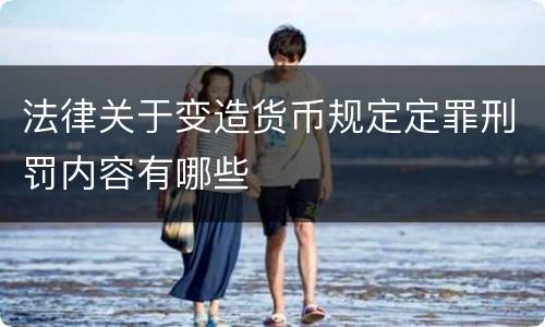 法律关于变造货币规定定罪刑罚内容有哪些