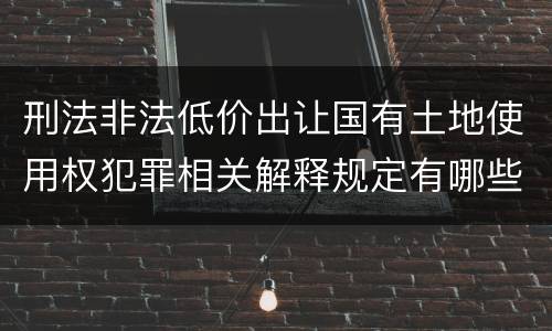 刑法非法低价出让国有土地使用权犯罪相关解释规定有哪些