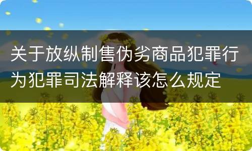 关于放纵制售伪劣商品犯罪行为犯罪司法解释该怎么规定