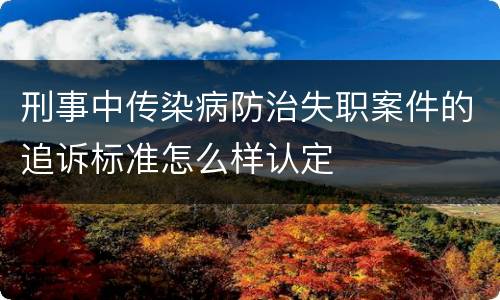 刑事中传染病防治失职案件的追诉标准怎么样认定