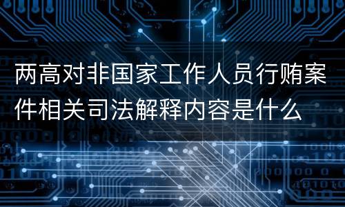 两高对非国家工作人员行贿案件相关司法解释内容是什么