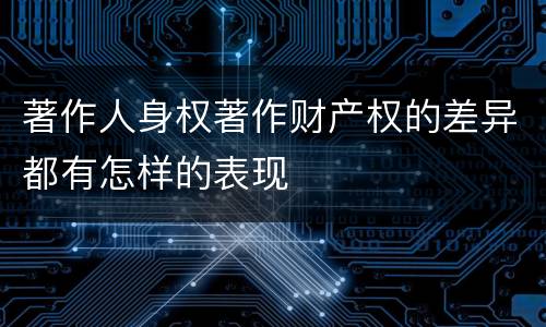 著作人身权著作财产权的差异都有怎样的表现
