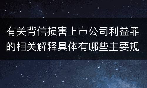 有关背信损害上市公司利益罪的相关解释具体有哪些主要规定