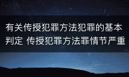有关传授犯罪方法犯罪的基本判定 传授犯罪方法罪情节严重的认定