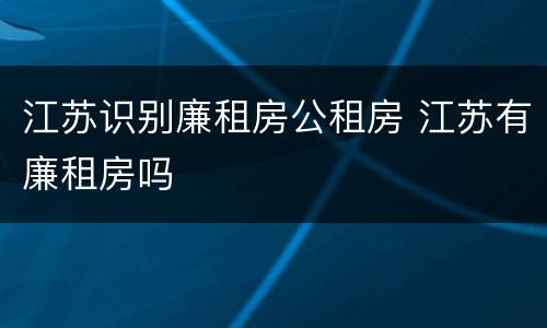 江苏识别廉租房公租房 江苏有廉租房吗