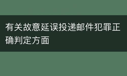 有关故意延误投递邮件犯罪正确判定方面