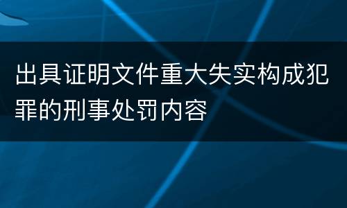 出具证明文件重大失实构成犯罪的刑事处罚内容