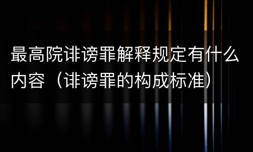 最高院诽谤罪解释规定有什么内容（诽谤罪的构成标准）