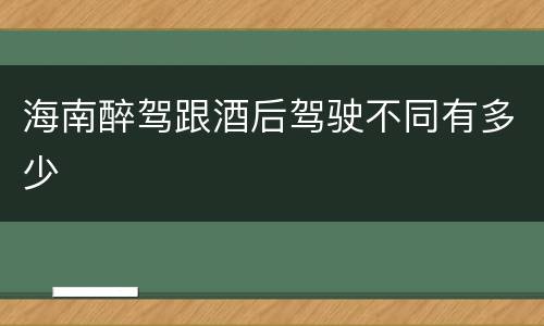 海南醉驾跟酒后驾驶不同有多少