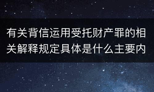 有关背信运用受托财产罪的相关解释规定具体是什么主要内容