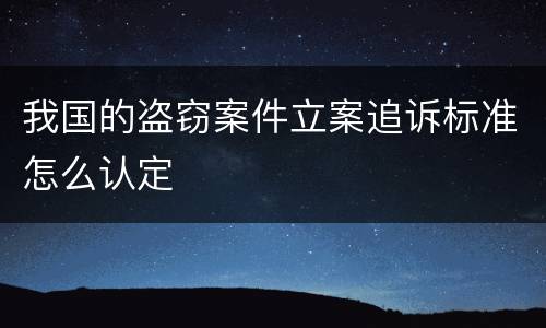我国的盗窃案件立案追诉标准怎么认定