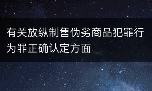 有关放纵制售伪劣商品犯罪行为罪正确认定方面