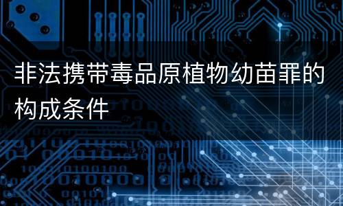 非法携带毒品原植物幼苗罪的构成条件