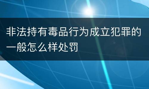 非法持有毒品行为成立犯罪的一般怎么样处罚
