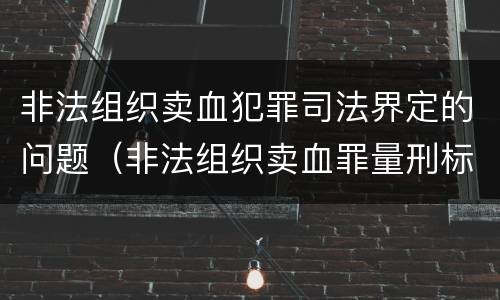 非法组织卖血犯罪司法界定的问题（非法组织卖血罪量刑标准）