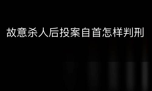 故意杀人后投案自首怎样判刑