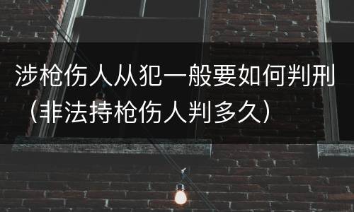 涉枪伤人从犯一般要如何判刑（非法持枪伤人判多久）