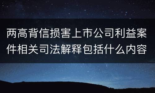 两高背信损害上市公司利益案件相关司法解释包括什么内容