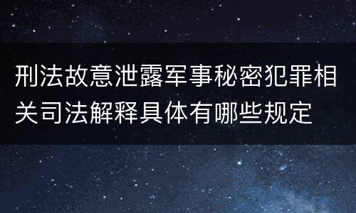 刑法故意泄露军事秘密犯罪相关司法解释具体有哪些规定