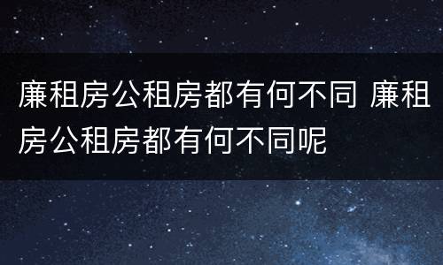 廉租房公租房都有何不同 廉租房公租房都有何不同呢