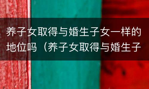 养子女取得与婚生子女一样的地位吗（养子女取得与婚生子女一样的地位吗知乎）