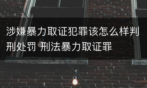 涉嫌暴力取证犯罪该怎么样判刑处罚 刑法暴力取证罪