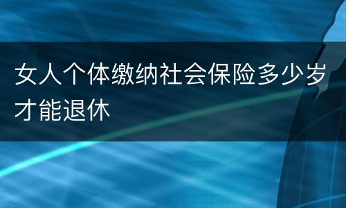 女人个体缴纳社会保险多少岁才能退休