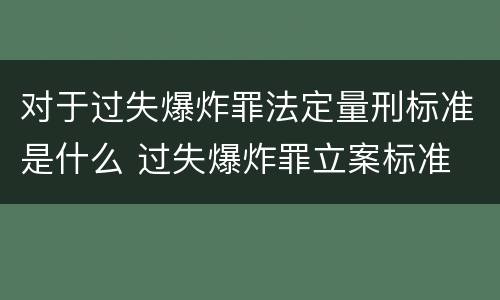 对于过失爆炸罪法定量刑标准是什么 过失爆炸罪立案标准