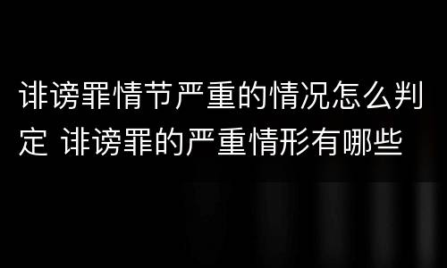 诽谤罪情节严重的情况怎么判定 诽谤罪的严重情形有哪些