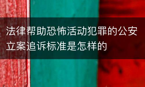 法律帮助恐怖活动犯罪的公安立案追诉标准是怎样的