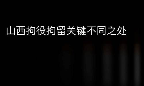 山西拘役拘留关键不同之处
