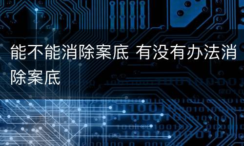 能不能消除案底 有没有办法消除案底