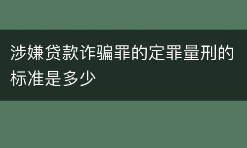 涉嫌贷款诈骗罪的定罪量刑的标准是多少
