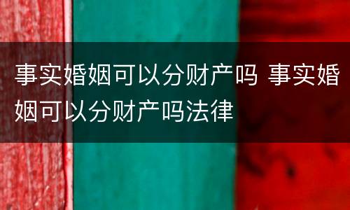事实婚姻可以分财产吗 事实婚姻可以分财产吗法律