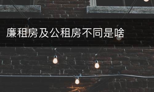 廉租房及公租房不同是啥