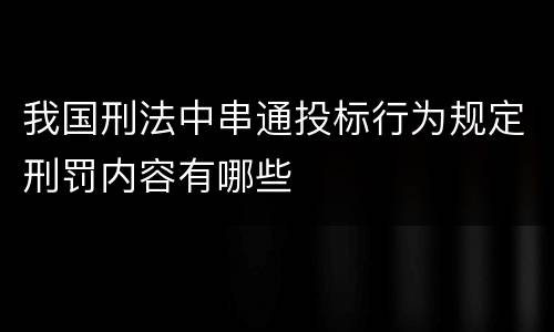 我国刑法中串通投标行为规定刑罚内容有哪些