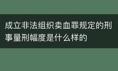 成立非法组织卖血罪规定的刑事量刑幅度是什么样的